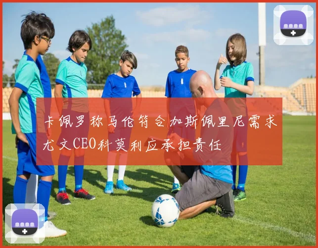 卡佩罗称马伦符合加斯佩里尼需求尤文CEO科莫利应承担责任