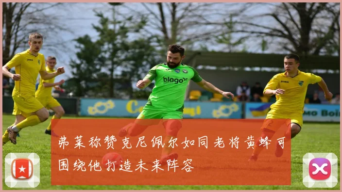 弗莱称赞克尼佩尔如同老将黄蜂可围绕他打造未来阵容