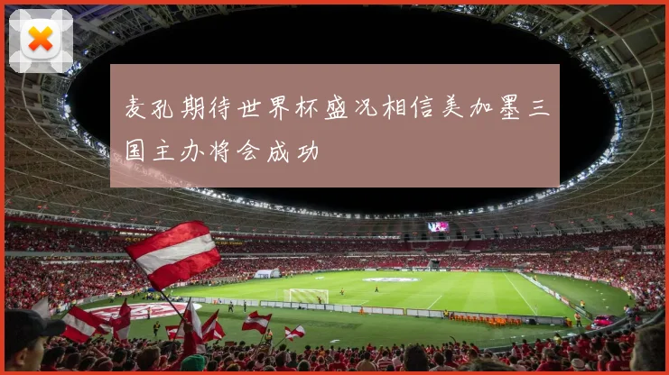 麦孔期待世界杯盛况相信美加墨三国主办将会成功