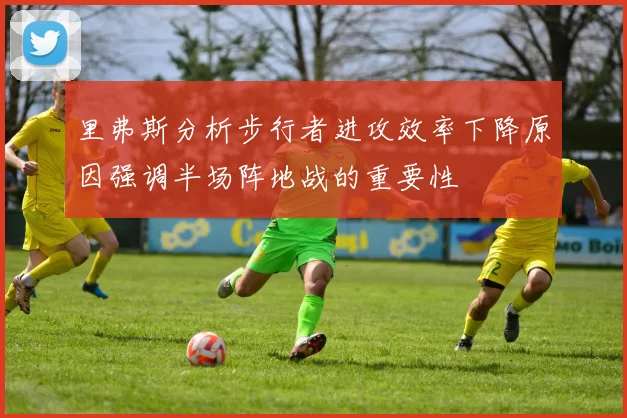 里弗斯分析步行者进攻效率下降原因强调半场阵地战的重要性