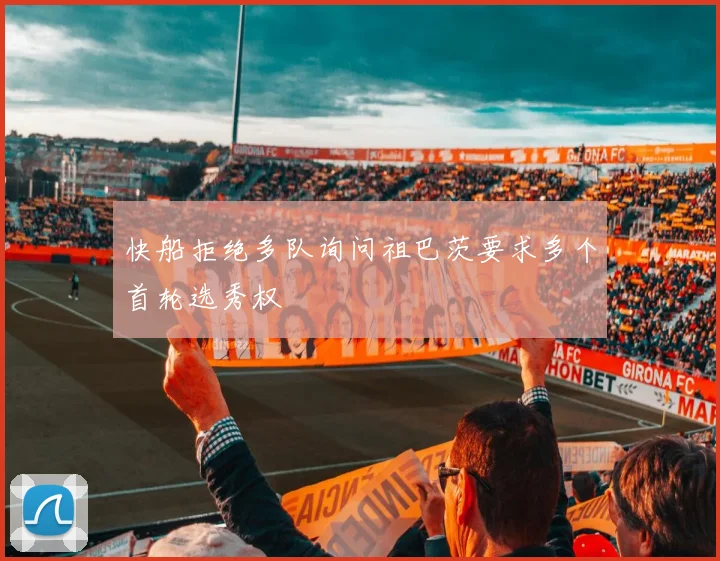 快船拒绝多队询问祖巴茨要求多个首轮选秀权