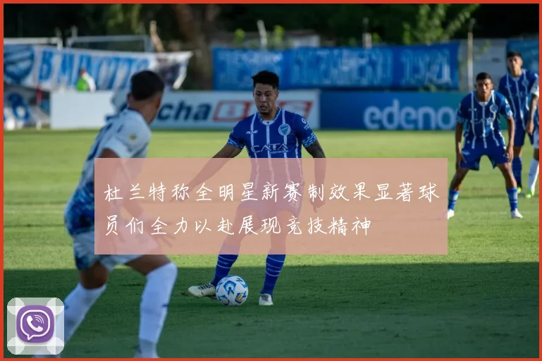杜兰特称全明星新赛制效果显著球员们全力以赴展现竞技精神