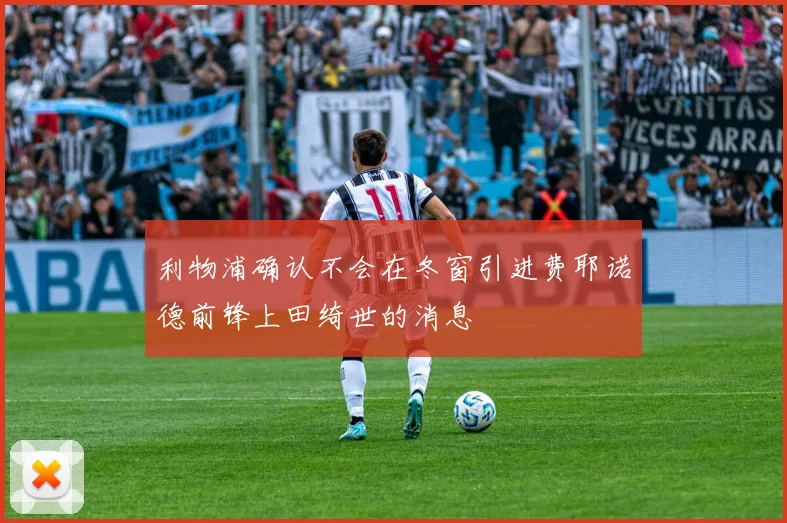 利物浦确认不会在冬窗引进费耶诺德前锋上田绮世的消息